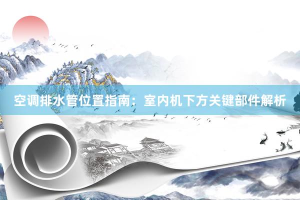 空调排水管位置指南：室内机下方关键部件解析