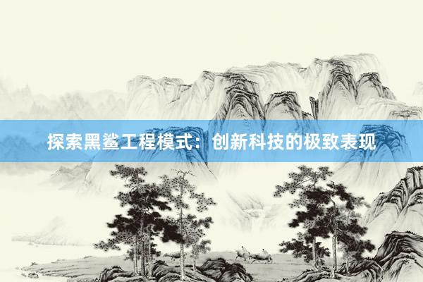 探索黑鲨工程模式：创新科技的极致表现